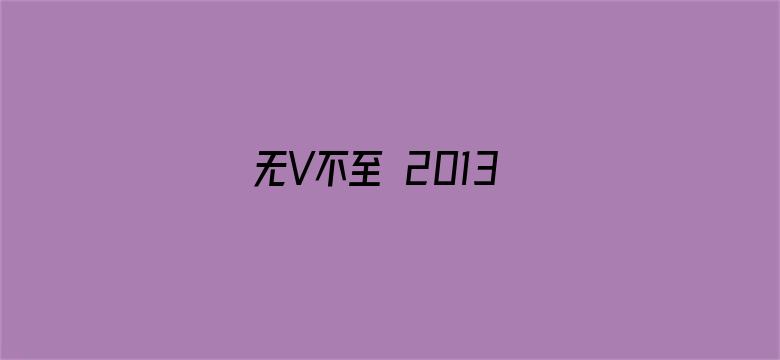 无V不至 2013